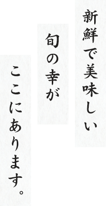 新鮮で美味しい旬の幸がここにあります。