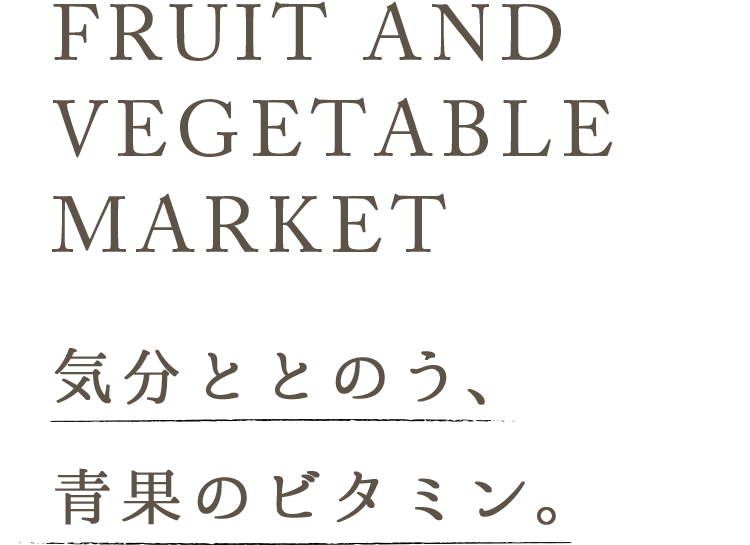 FRUIT AND VEGETABLE MARKET 気分ととのう、青果のビタミン。